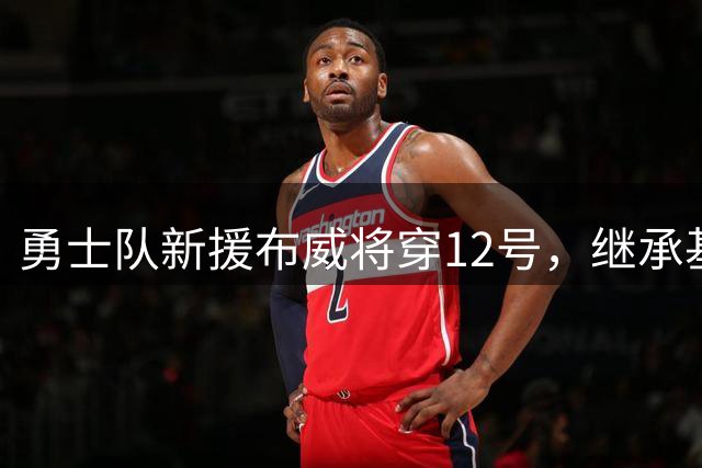勇士队新援布威将穿12号，继承基彪战袍