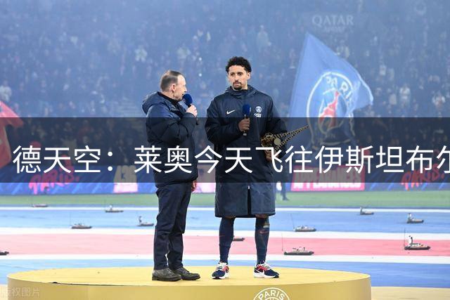 德天空：莱奥今天飞往伊斯坦布尔，转会费总价4500万欧